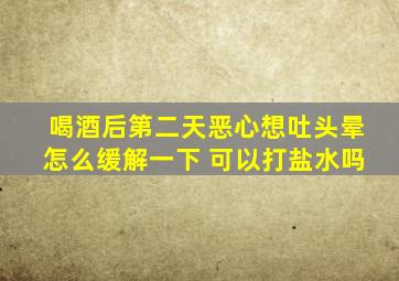 喝酒后第二天恶心想吐头晕怎么缓解一下 可以打盐水吗